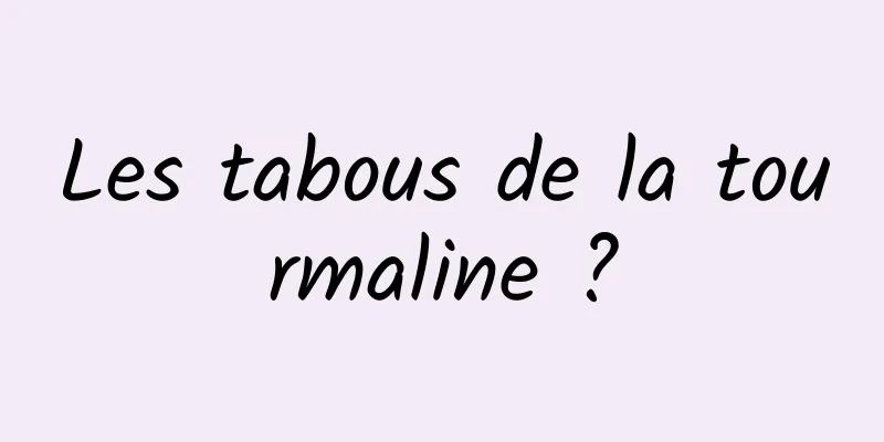 Les tabous de la tourmaline ?