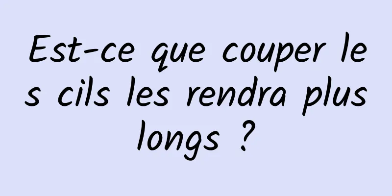 Est-ce que couper les cils les rendra plus longs ? 