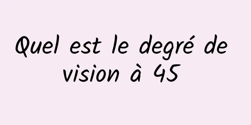 Quel est le degré de vision à 45 