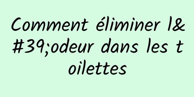 Comment éliminer l'odeur dans les toilettes