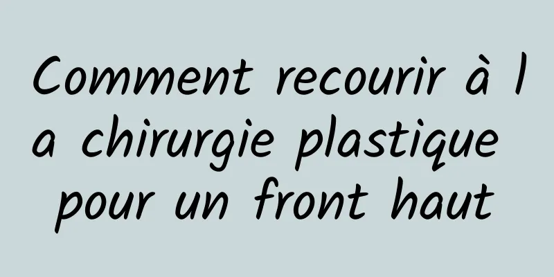 Comment recourir à la chirurgie plastique pour un front haut