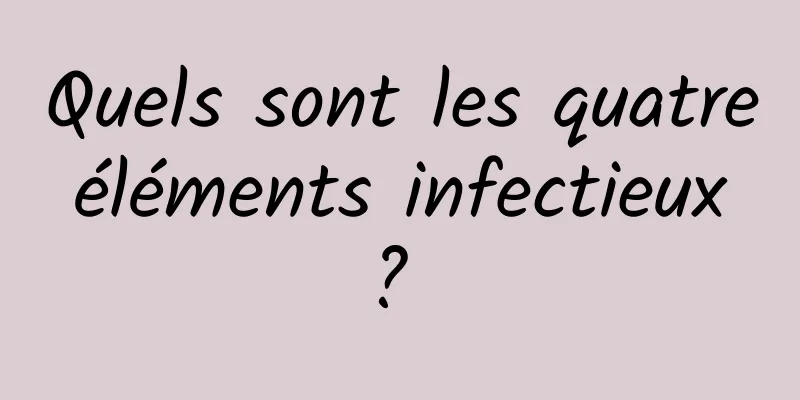 Quels sont les quatre éléments infectieux ? 