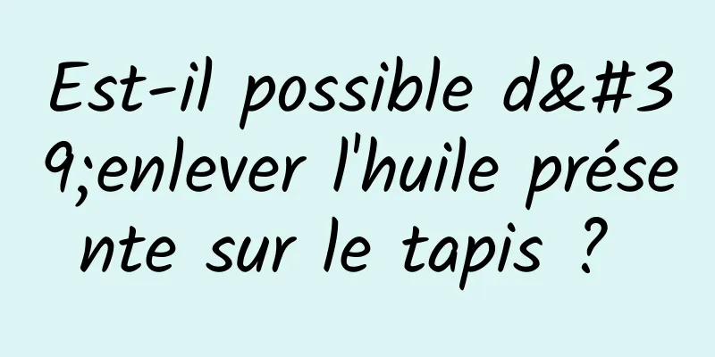 Est-il possible d'enlever l'huile présente sur le tapis ? 