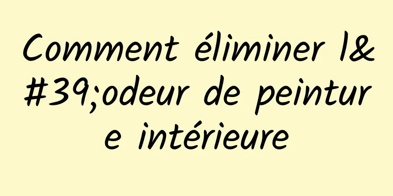 Comment éliminer l'odeur de peinture intérieure