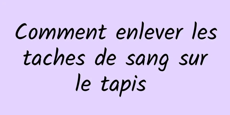 Comment enlever les taches de sang sur le tapis 