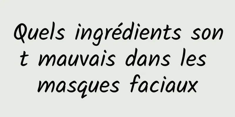 Quels ingrédients sont mauvais dans les masques faciaux