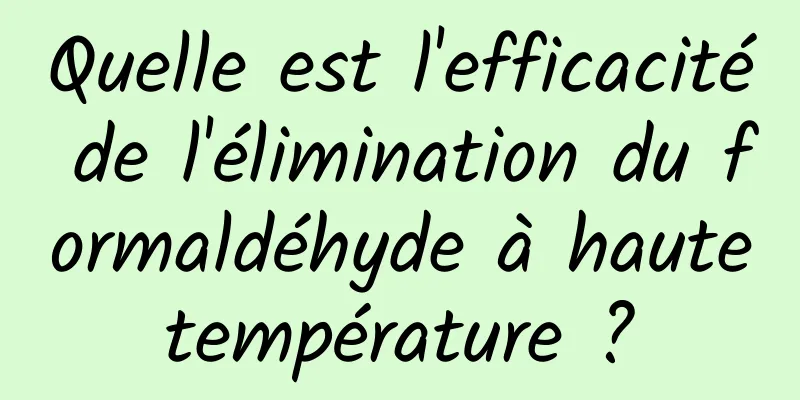 Quelle est l'efficacité de l'élimination du formaldéhyde à haute température ? 