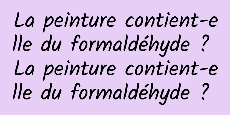 La peinture contient-elle du formaldéhyde ? La peinture contient-elle du formaldéhyde ? 