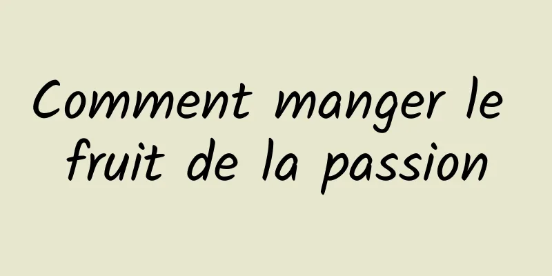 Comment manger le fruit de la passion