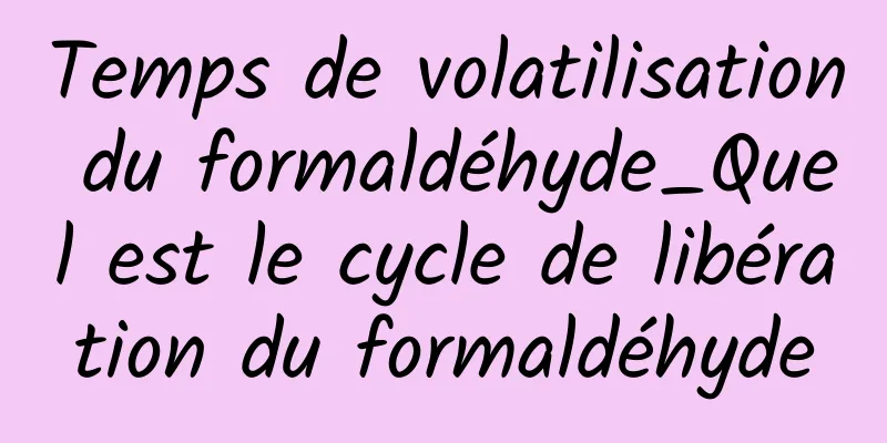 Temps de volatilisation du formaldéhyde_Quel est le cycle de libération du formaldéhyde