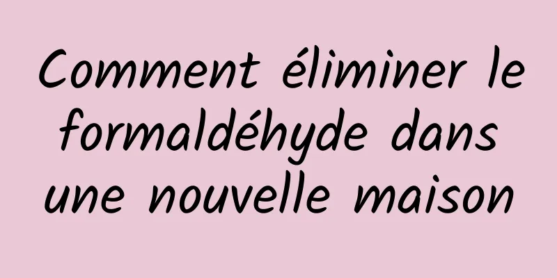 Comment éliminer le formaldéhyde dans une nouvelle maison