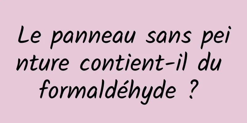 Le panneau sans peinture contient-il du formaldéhyde ? 