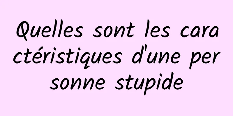 Quelles sont les caractéristiques d'une personne stupide