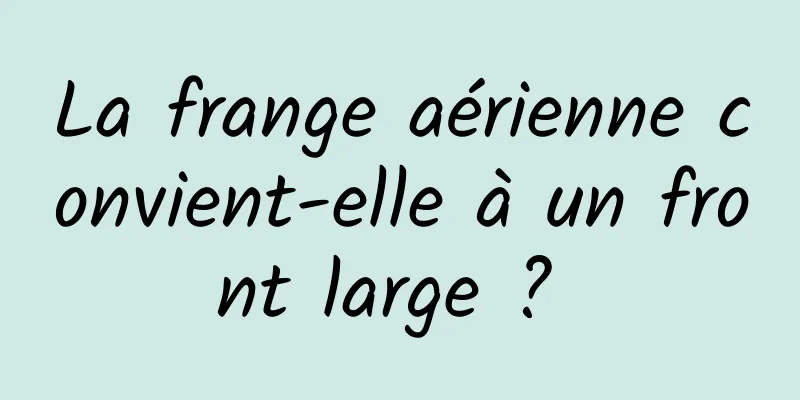 La frange aérienne convient-elle à un front large ? 