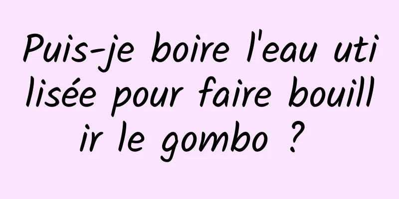 Puis-je boire l'eau utilisée pour faire bouillir le gombo ? 