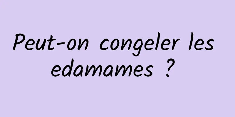 Peut-on congeler les edamames ? 