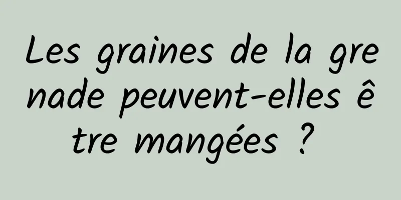 Les graines de la grenade peuvent-elles être mangées ? 