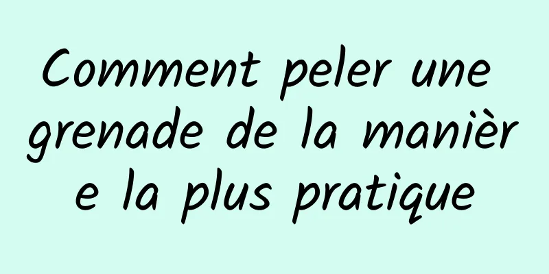 Comment peler une grenade de la manière la plus pratique