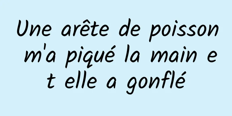 Une arête de poisson m'a piqué la main et elle a gonflé