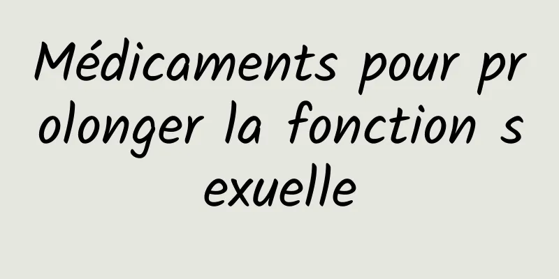 ​Médicaments pour prolonger la fonction sexuelle