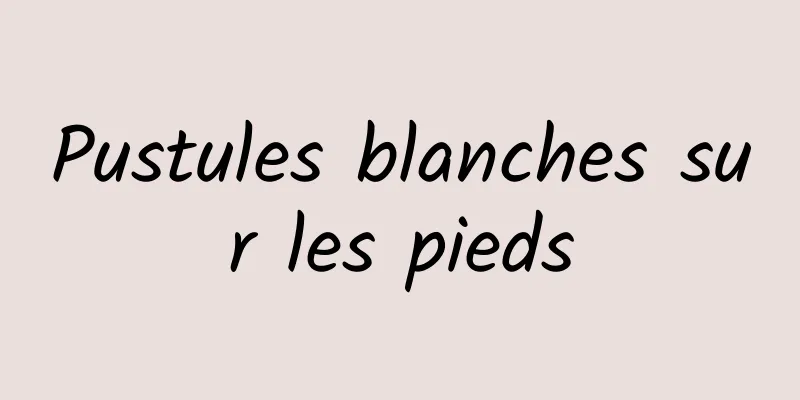 Pustules blanches sur les pieds