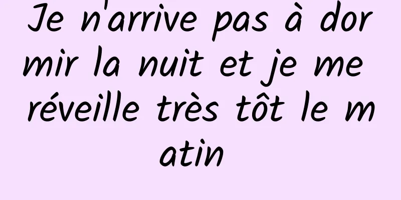 Je n'arrive pas à dormir la nuit et je me réveille très tôt le matin 