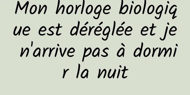 Mon horloge biologique est déréglée et je n'arrive pas à dormir la nuit