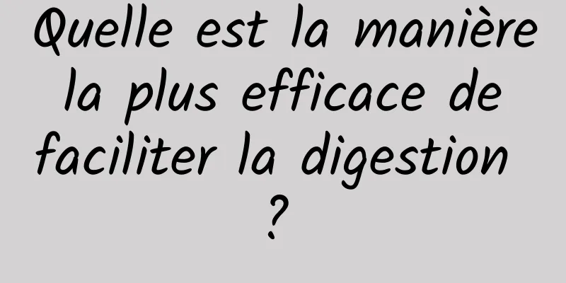 Quelle est la manière la plus efficace de faciliter la digestion ? 