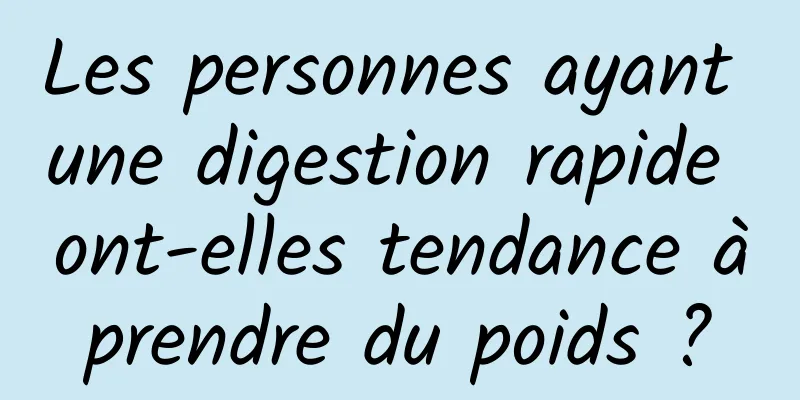 Les personnes ayant une digestion rapide ont-elles tendance à prendre du poids ? 