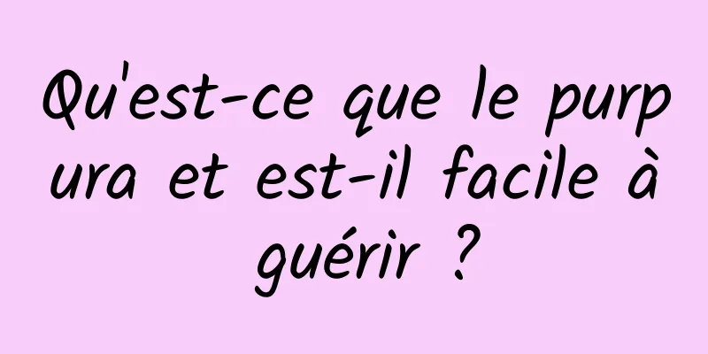 Qu'est-ce que le purpura et est-il facile à guérir ?