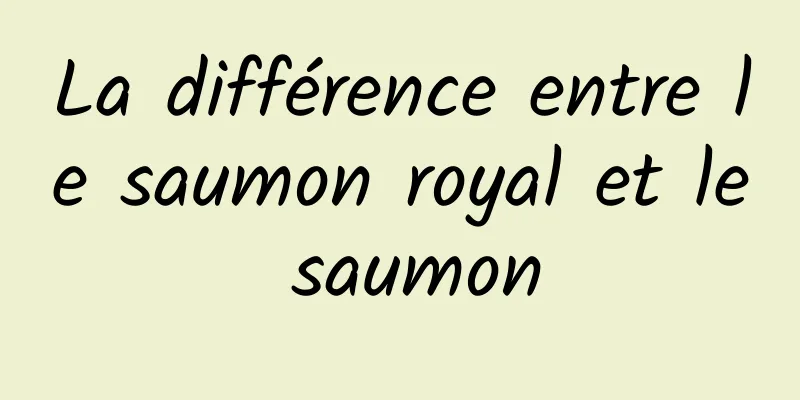 La différence entre le saumon royal et le saumon