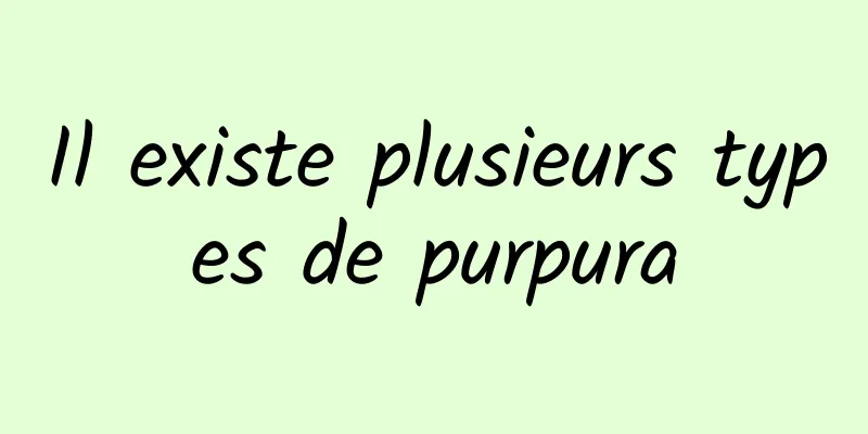 Il existe plusieurs types de purpura