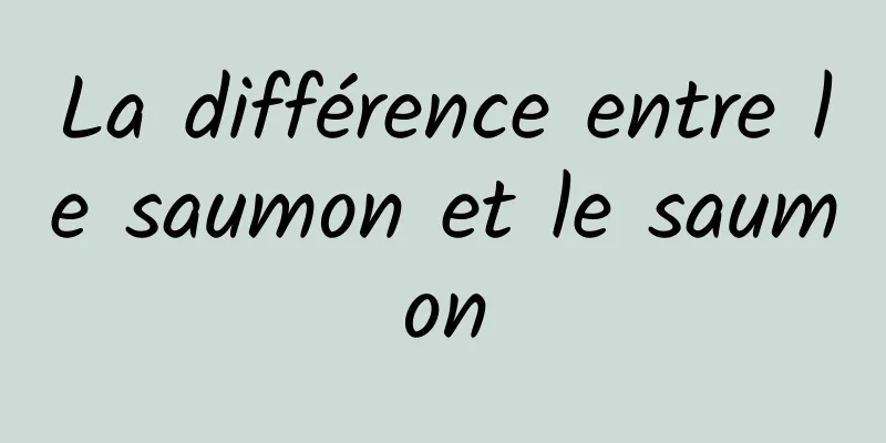 La différence entre le saumon et le saumon