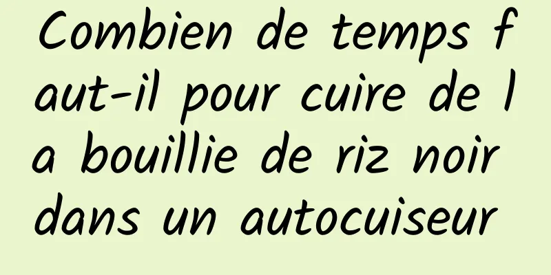 Combien de temps faut-il pour cuire de la bouillie de riz noir dans un autocuiseur 