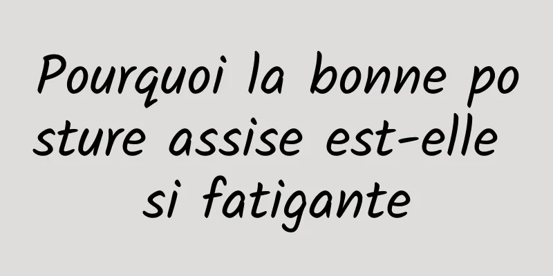 Pourquoi la bonne posture assise est-elle si fatigante