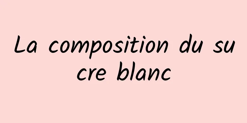 La composition du sucre blanc