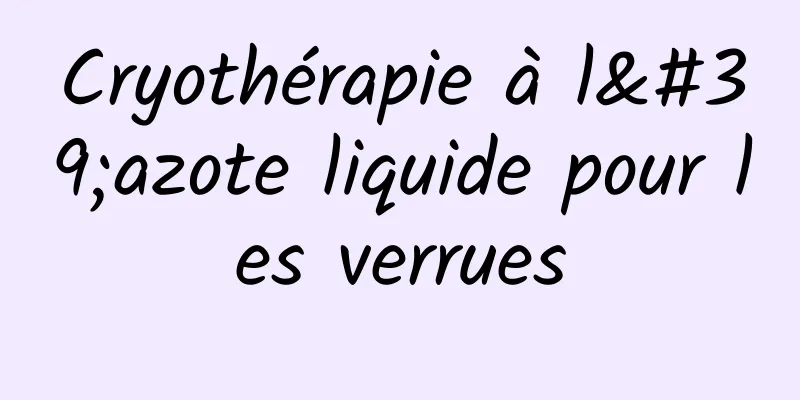 Cryothérapie à l'azote liquide pour les verrues