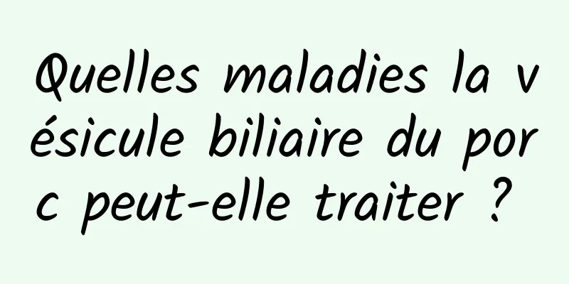 Quelles maladies la vésicule biliaire du porc peut-elle traiter ? 