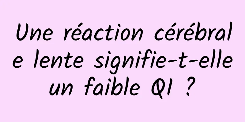 Une réaction cérébrale lente signifie-t-elle un faible QI ? 