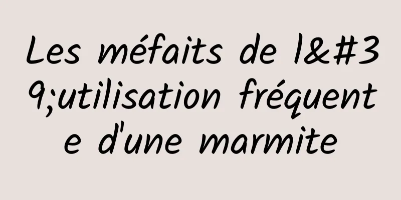 Les méfaits de l'utilisation fréquente d'une marmite