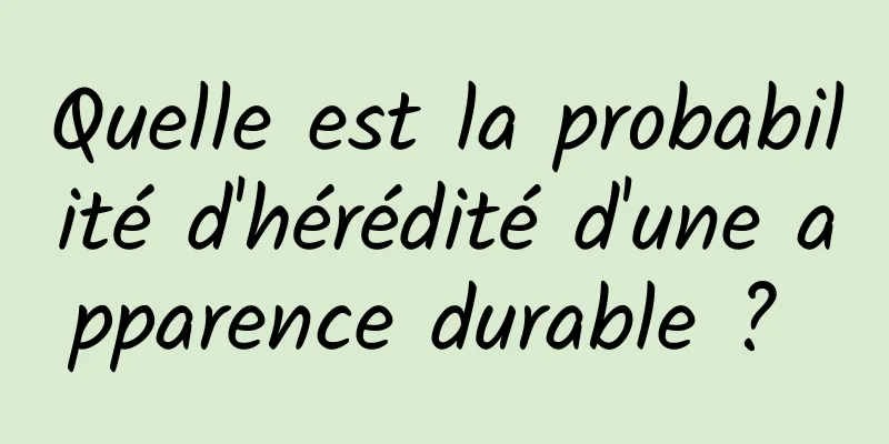 Quelle est la probabilité d'hérédité d'une apparence durable ? 