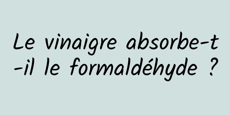 Le vinaigre absorbe-t-il le formaldéhyde ?