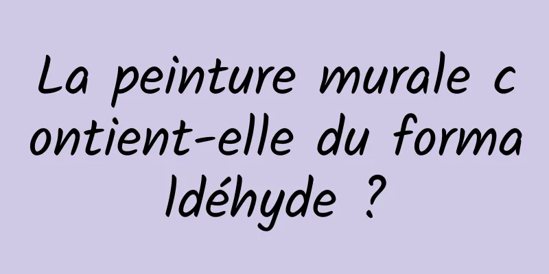 La peinture murale contient-elle du formaldéhyde ?