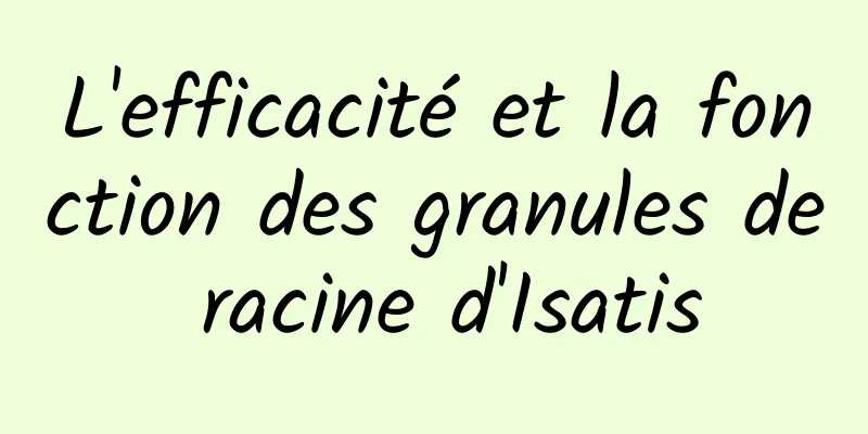 L'efficacité et la fonction des granules de racine d'Isatis