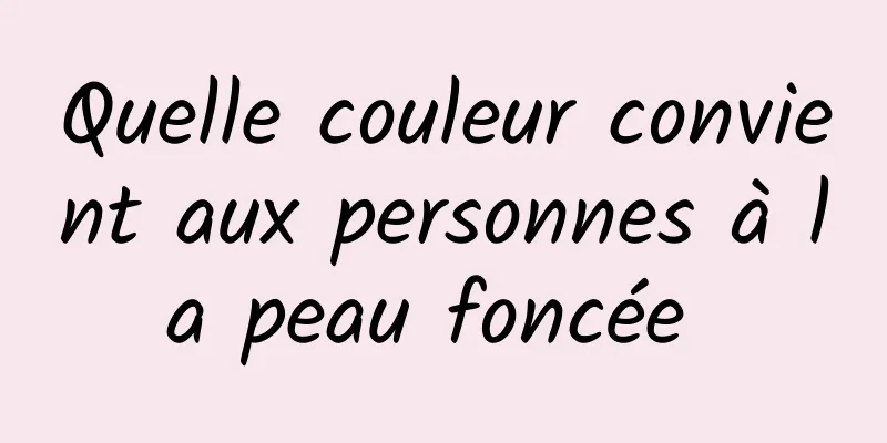 Quelle couleur convient aux personnes à la peau foncée 