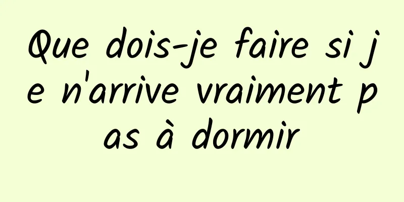 Que dois-je faire si je n'arrive vraiment pas à dormir