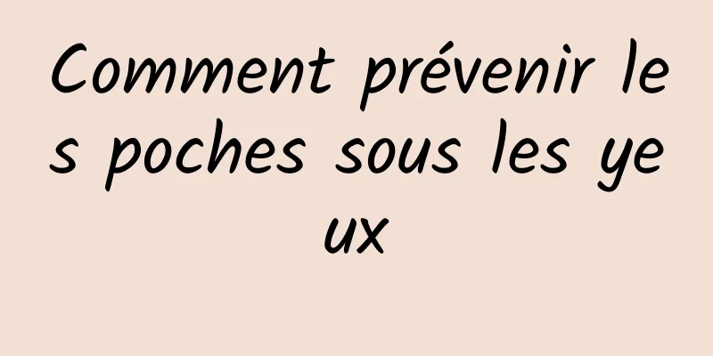 Comment prévenir les poches sous les yeux