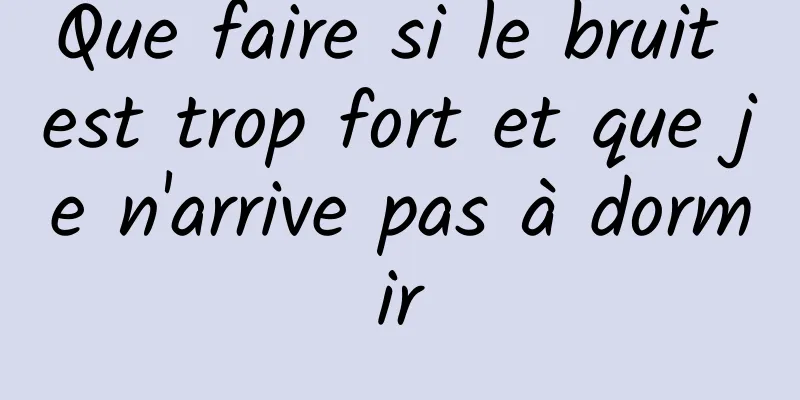 Que faire si le bruit est trop fort et que je n'arrive pas à dormir