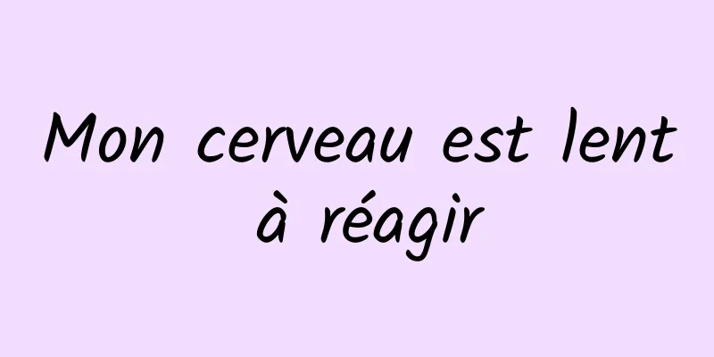 Mon cerveau est lent à réagir