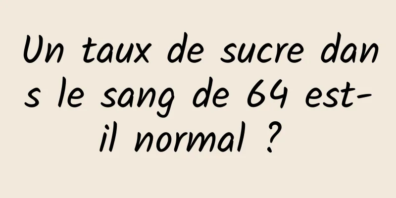 Un taux de sucre dans le sang de 64 est-il normal ? 